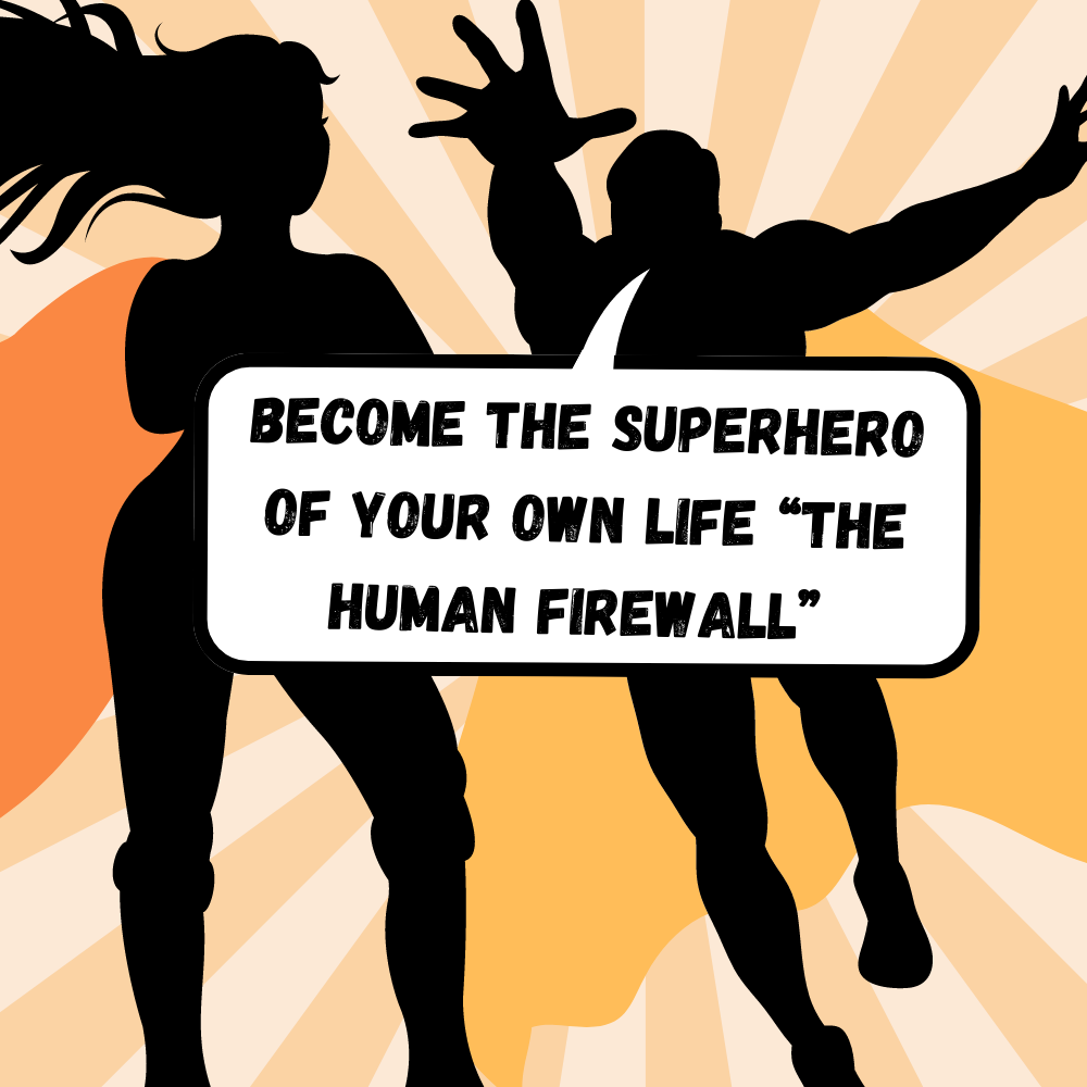 Become the superhero of your own life “The Human Firewall”